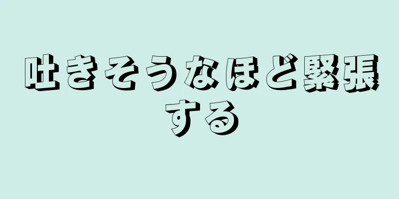 吐きそうなほど緊張する