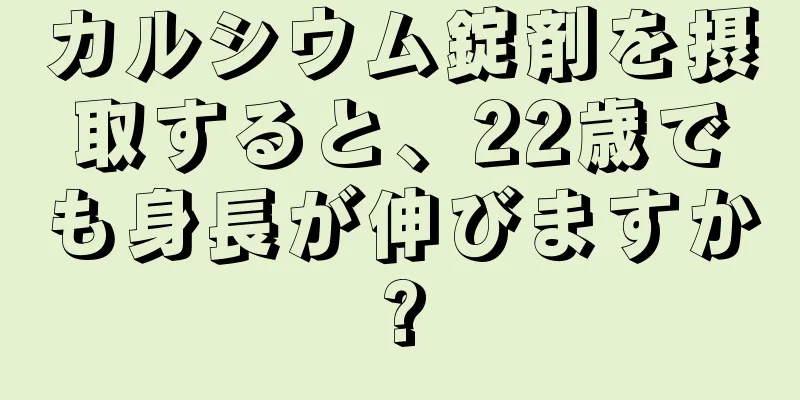 カルシウム錠剤を摂取すると、22歳でも身長が伸びますか?