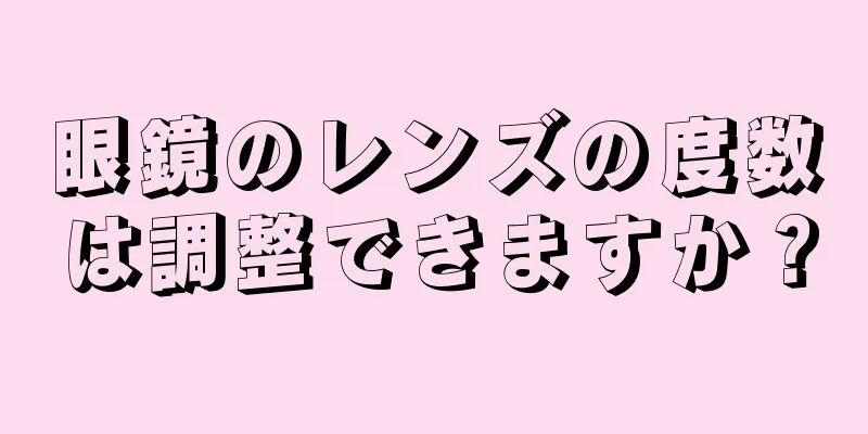 眼鏡のレンズの度数は調整できますか？