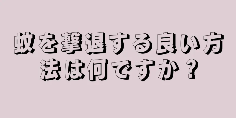 蚊を撃退する良い方法は何ですか？