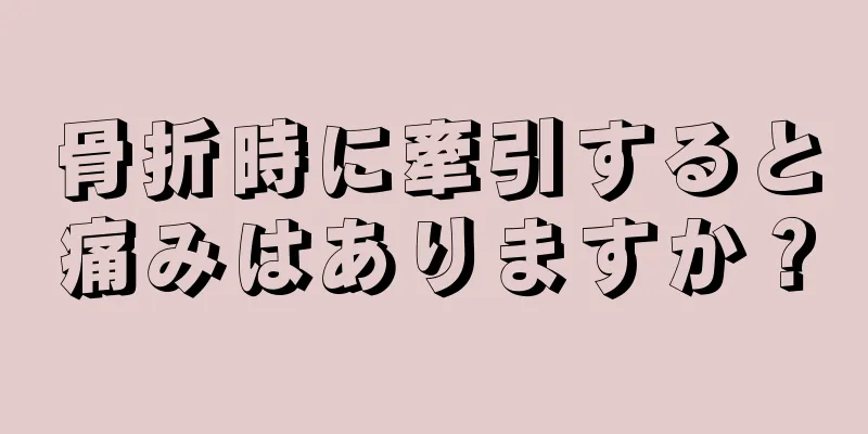 骨折時に牽引すると痛みはありますか？