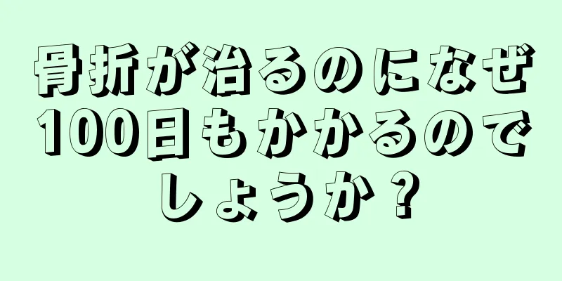 骨折が治るのになぜ100日もかかるのでしょうか？