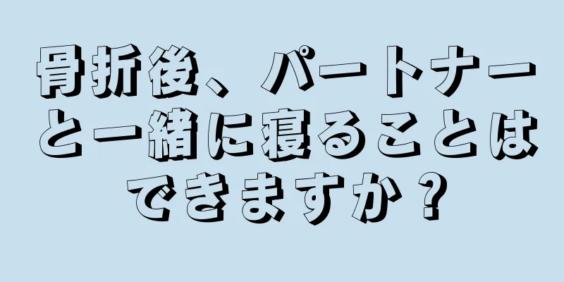 骨折後、パートナーと一緒に寝ることはできますか？