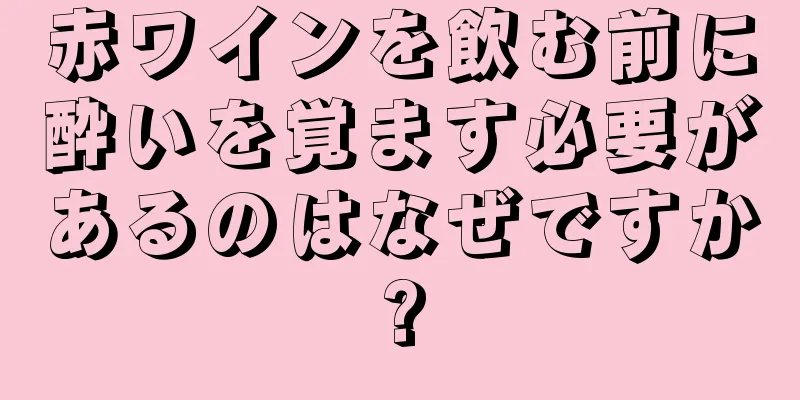 赤ワインを飲む前に酔いを覚ます必要があるのはなぜですか?