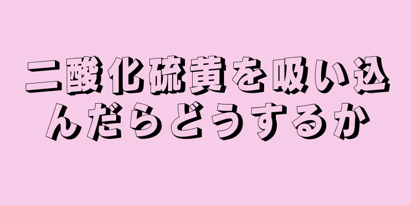 二酸化硫黄を吸い込んだらどうするか