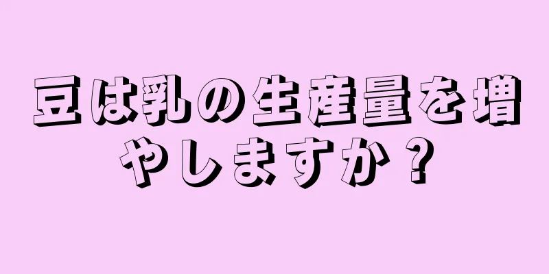 豆は乳の生産量を増やしますか？