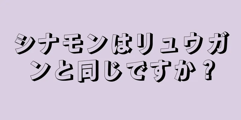 シナモンはリュウガンと同じですか？