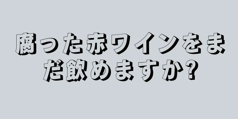 腐った赤ワインをまだ飲めますか?