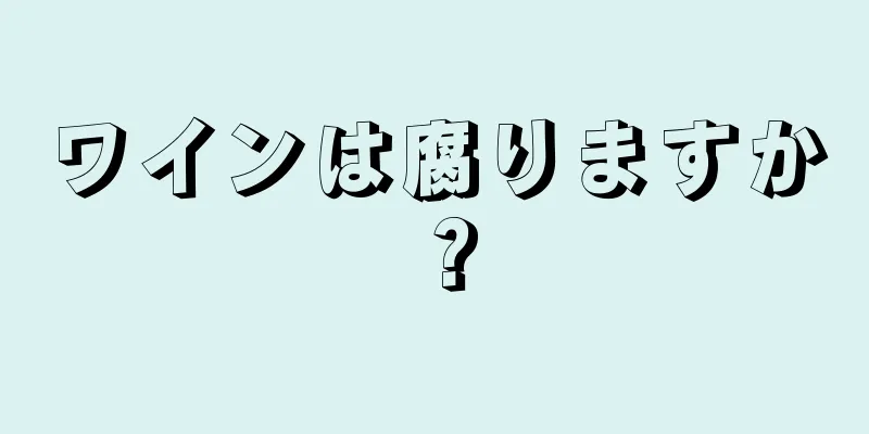 ワインは腐りますか？