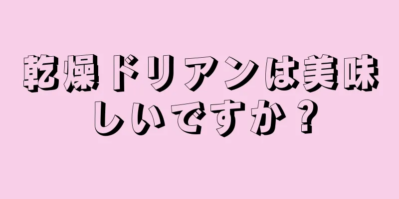 乾燥ドリアンは美味しいですか？