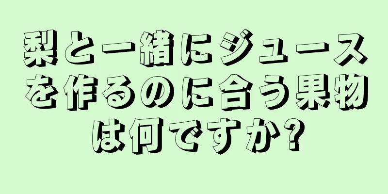 梨と一緒にジュースを作るのに合う果物は何ですか?