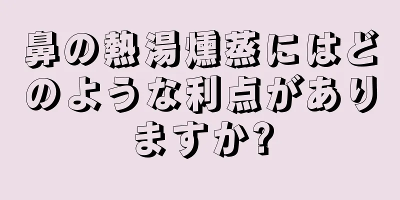 鼻の熱湯燻蒸にはどのような利点がありますか?