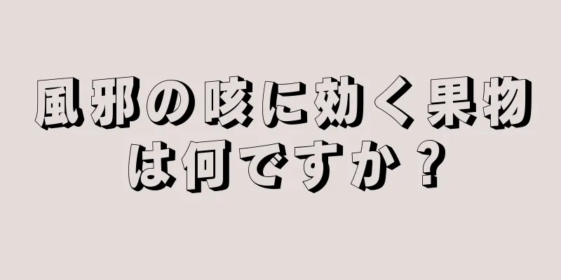 風邪の咳に効く果物は何ですか？