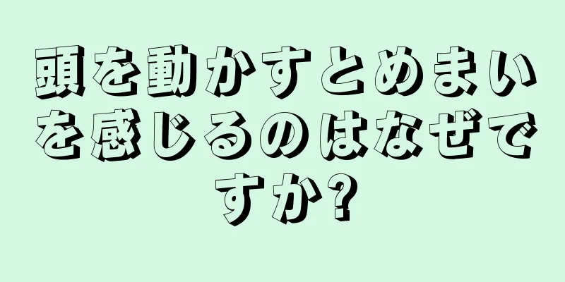 頭を動かすとめまいを感じるのはなぜですか?