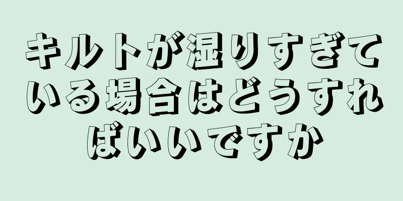 キルトが湿りすぎている場合はどうすればいいですか