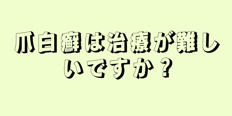 爪白癬は治療が難しいですか？