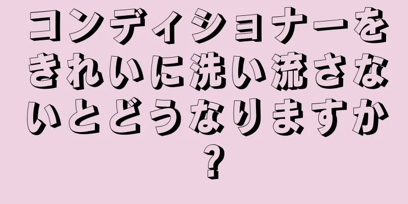 コンディショナーをきれいに洗い流さないとどうなりますか？