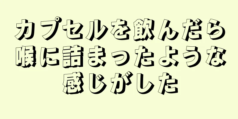 カプセルを飲んだら喉に詰まったような感じがした