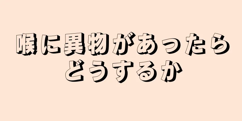 喉に異物があったらどうするか