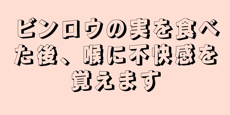 ビンロウの実を食べた後、喉に不快感を覚えます