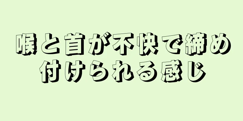 喉と首が不快で締め付けられる感じ