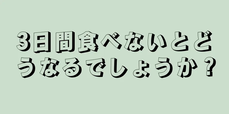 3日間食べないとどうなるでしょうか？