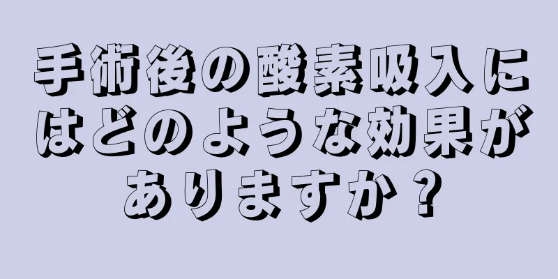 手術後の酸素吸入にはどのような効果がありますか？