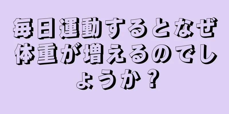 毎日運動するとなぜ体重が増えるのでしょうか？