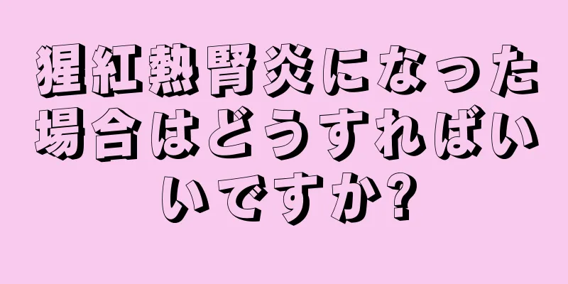 猩紅熱腎炎になった場合はどうすればいいですか?