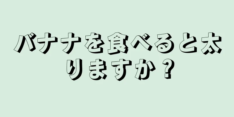 バナナを食べると太りますか？