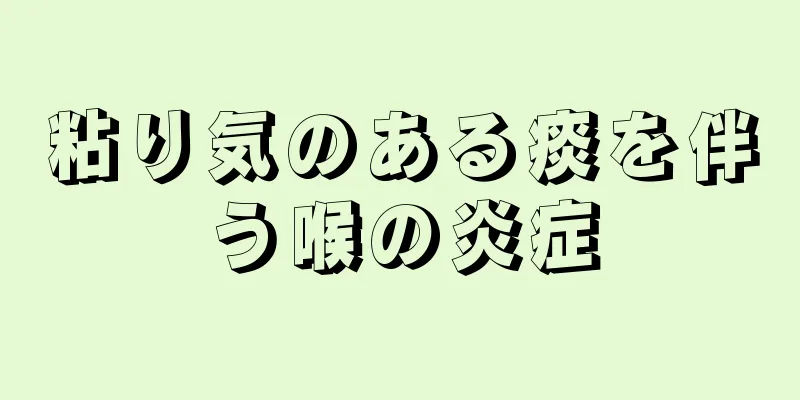 粘り気のある痰を伴う喉の炎症