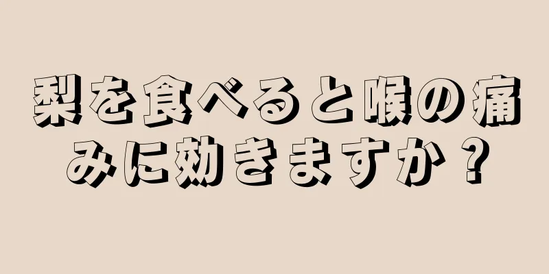 梨を食べると喉の痛みに効きますか？