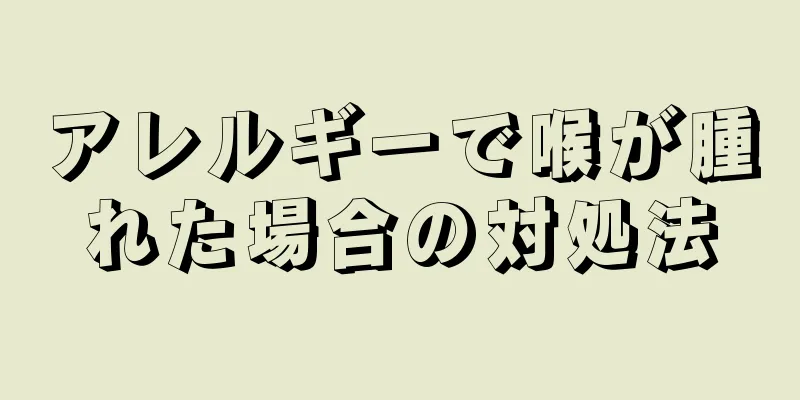 アレルギーで喉が腫れた場合の対処法