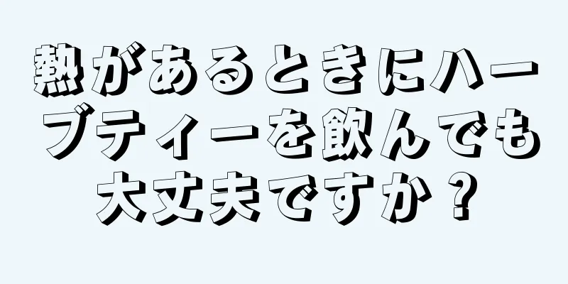 熱があるときにハーブティーを飲んでも大丈夫ですか？