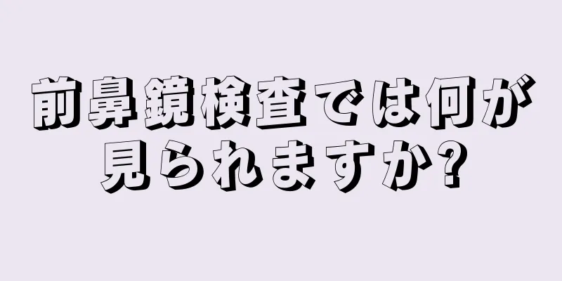 前鼻鏡検査では何が見られますか?