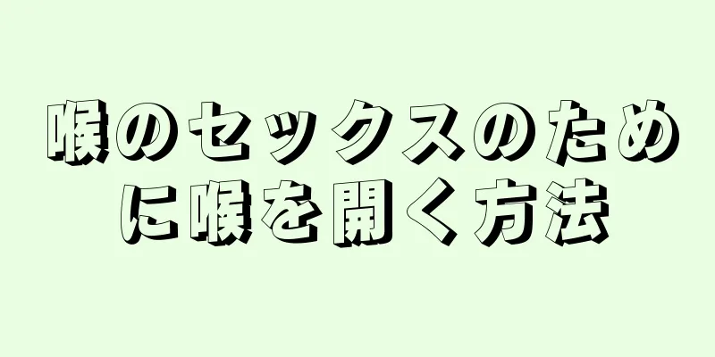 喉のセックスのために喉を開く方法