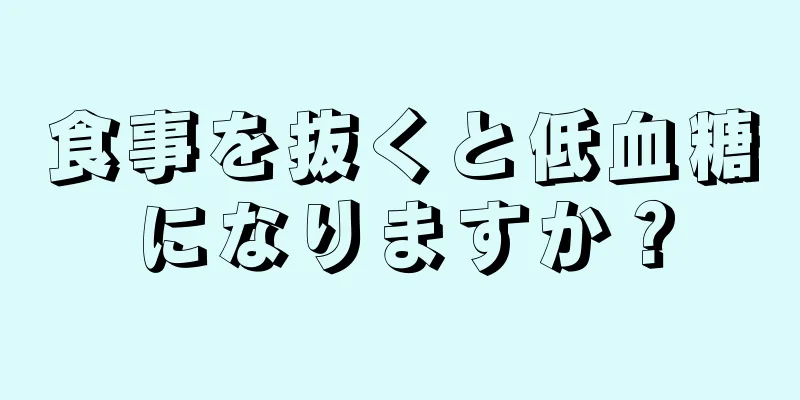 食事を抜くと低血糖になりますか？