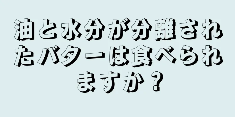 油と水分が分離されたバターは食べられますか？