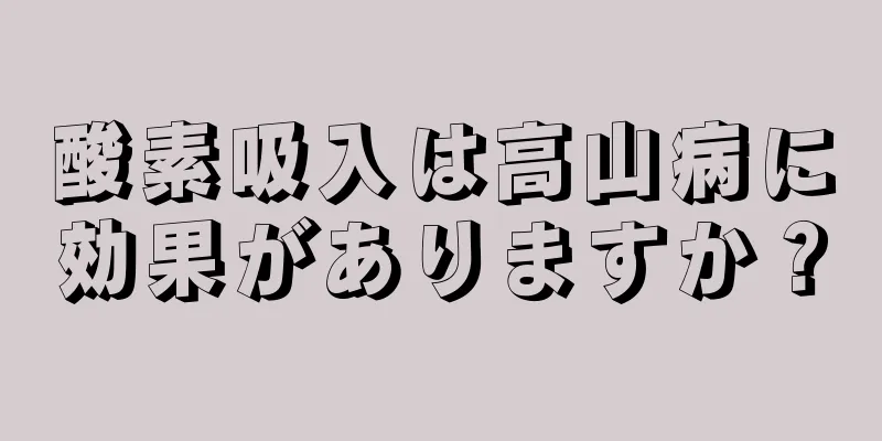 酸素吸入は高山病に効果がありますか？