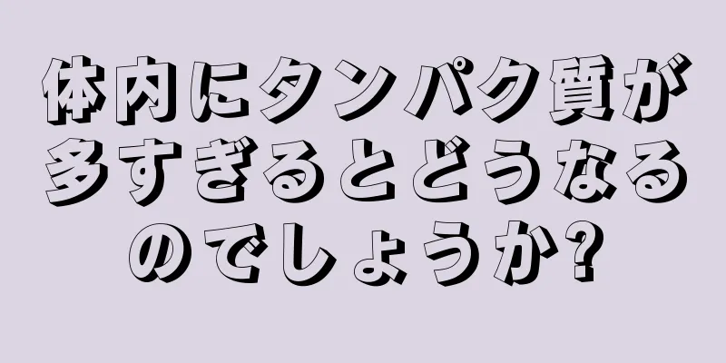 体内にタンパク質が多すぎるとどうなるのでしょうか?