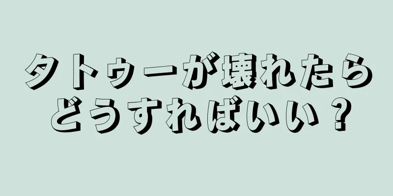 タトゥーが壊れたらどうすればいい？