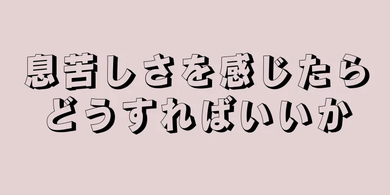 息苦しさを感じたらどうすればいいか