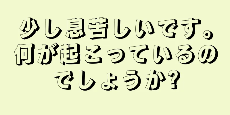 少し息苦しいです。何が起こっているのでしょうか?