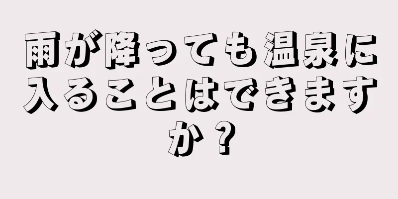 雨が降っても温泉に入ることはできますか？