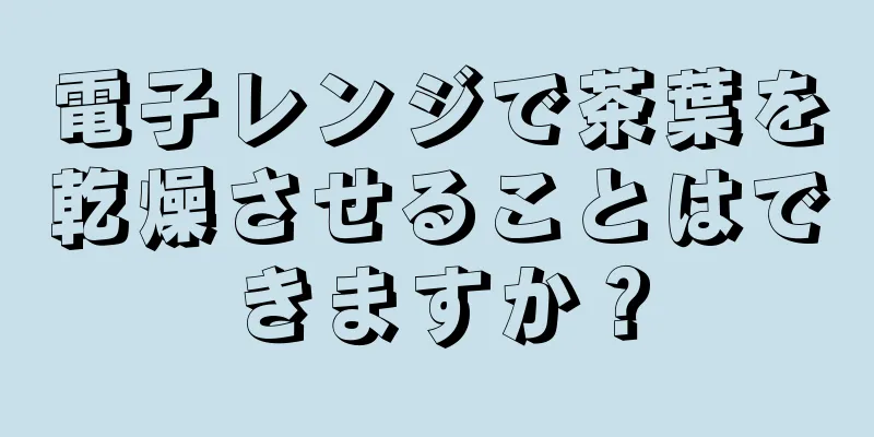 電子レンジで茶葉を乾燥させることはできますか？