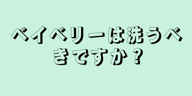 ベイベリーは洗うべきですか？