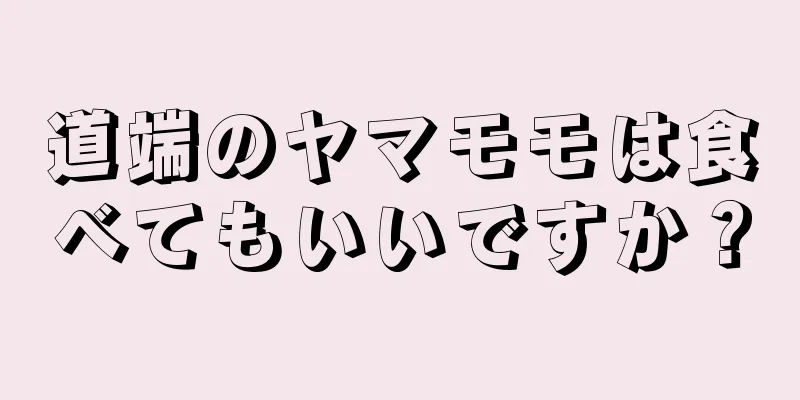 道端のヤマモモは食べてもいいですか？