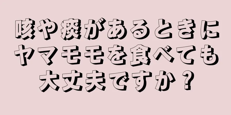 咳や痰があるときにヤマモモを食べても大丈夫ですか？