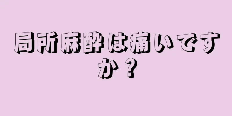 局所麻酔は痛いですか？