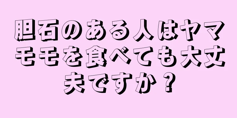 胆石のある人はヤマモモを食べても大丈夫ですか？